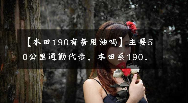 【本田190有备用油吗】主要50公里通勤代步，本田系190，哪个更合适？