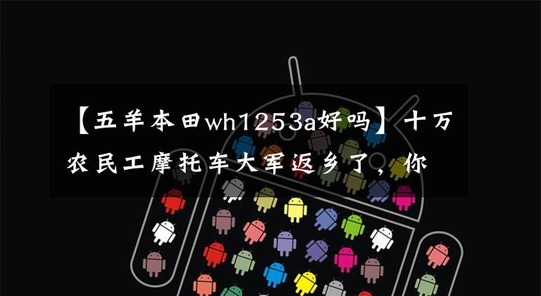 【五羊本田wh1253a好吗】十万农民工摩托车大军返乡了，你知道他们骑的摩托车品牌有几个吗？