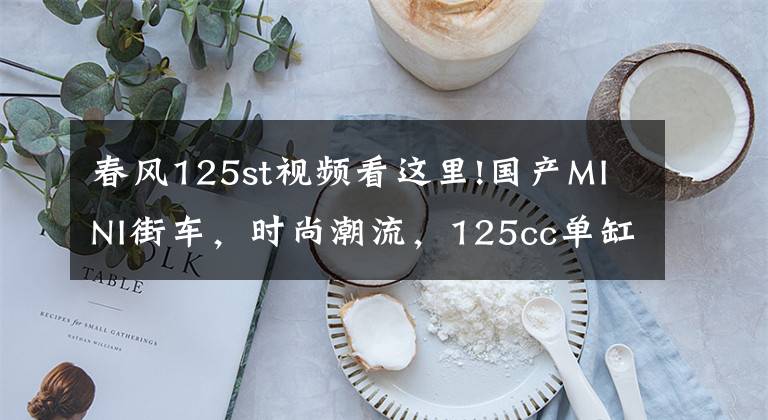 春风125st视频看这里!国产MINI街车，时尚潮流，125cc单缸引擎，配7升油箱，8980元