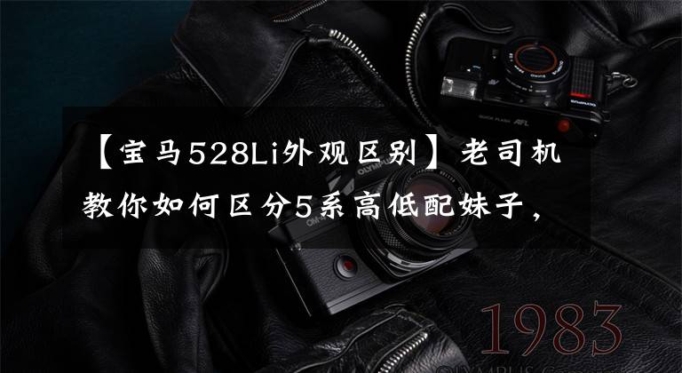 【宝马528Li外观区别】老司机教你如何区分5系高低配妹子，要特别注意。(威廉莎士比亚。哈姆雷特。)小心不要错过土豪。