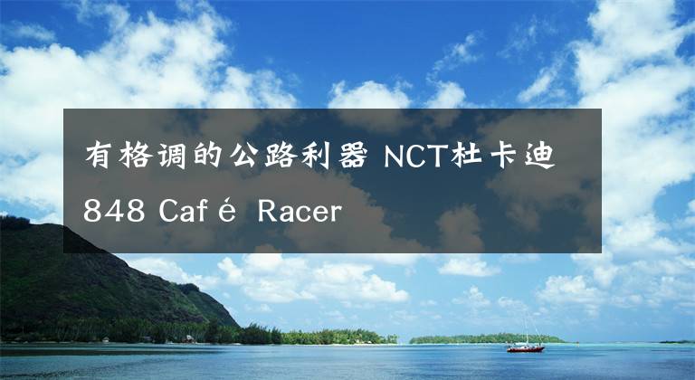 有格调的公路利器 NCT杜卡迪848 Café Racer