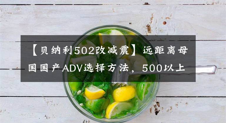 【贝纳利502改减震】远距离母国国产ADV选择方法，500以上