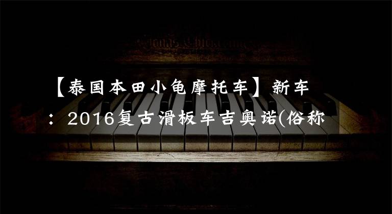 【泰国本田小龟摩托车】新车：2016复古滑板车吉奥诺(俗称本田乌龟)登场。