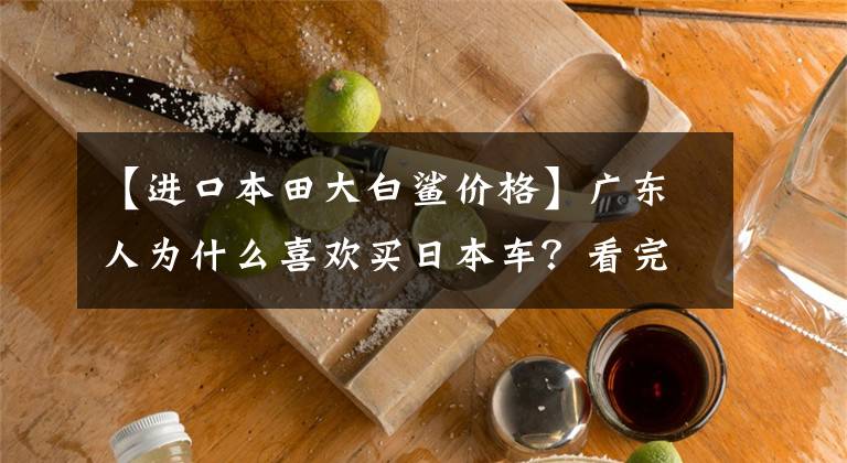 【进口本田大白鲨价格】广东人为什么喜欢买日本车？看完这几张旧照片，你就能理解一切了