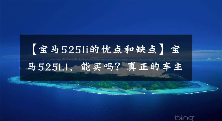 【宝马525li的优点和缺点】宝马525LI，能买吗？真正的车主告诉我。