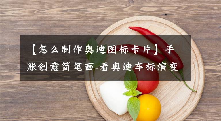 【怎么制作奥迪图标卡片】手账创意简笔画-看奥迪车标演变成可爱的图形符号