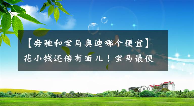 【奔驰和宝马奥迪哪个便宜】花小钱还倍有面儿！宝马最便宜的SUV换代