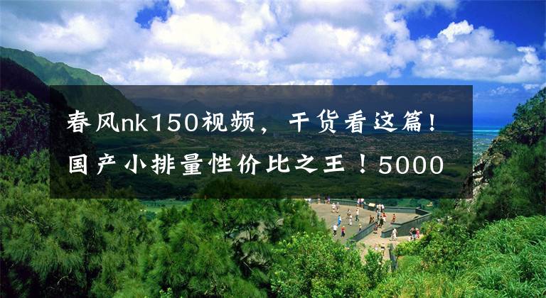 春风nk150视频，干货看这篇!国产小排量性价比之王！5000KM长距离体验