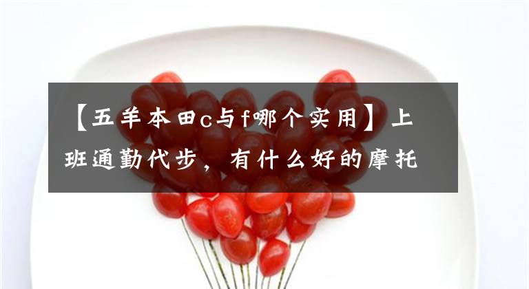 【五羊本田c与f哪个实用】上班通勤代步，有什么好的摩托车可以推荐吗？