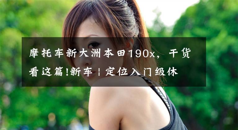 摩托车新大洲本田190x，干货看这篇!新车 | 定位入门级休旅车，五羊-本田CB190X上市，售16680元起