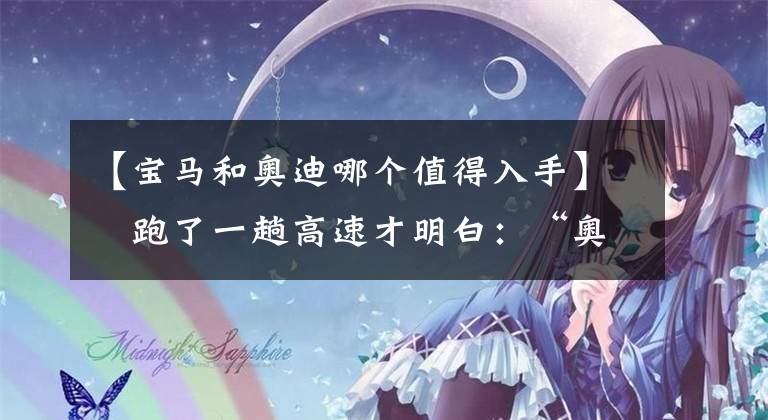 【宝马和奥迪哪个值得入手】​跑了一趟高速才明白：“奥迪”和“宝马”的差距