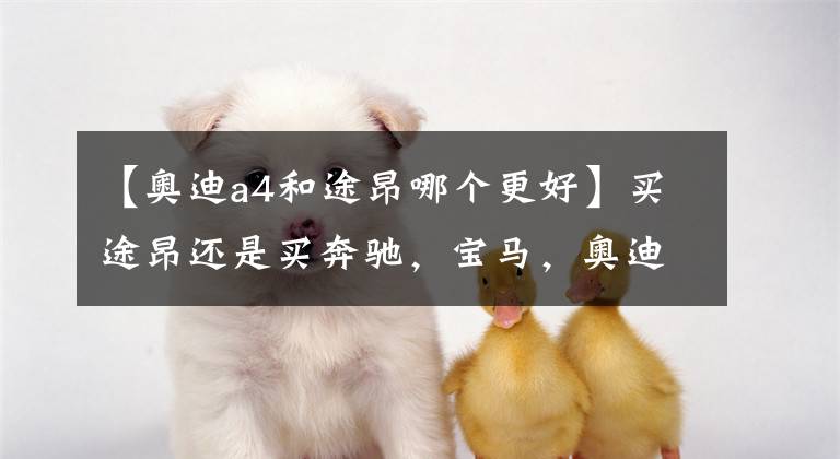 【奥迪a4和途昂哪个更好】买途昂还是买奔驰，宝马，奥迪？