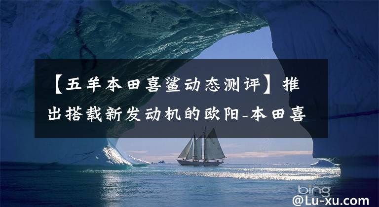 【五羊本田喜鲨动态测评】推出搭载新发动机的欧阳-本田喜鲨125