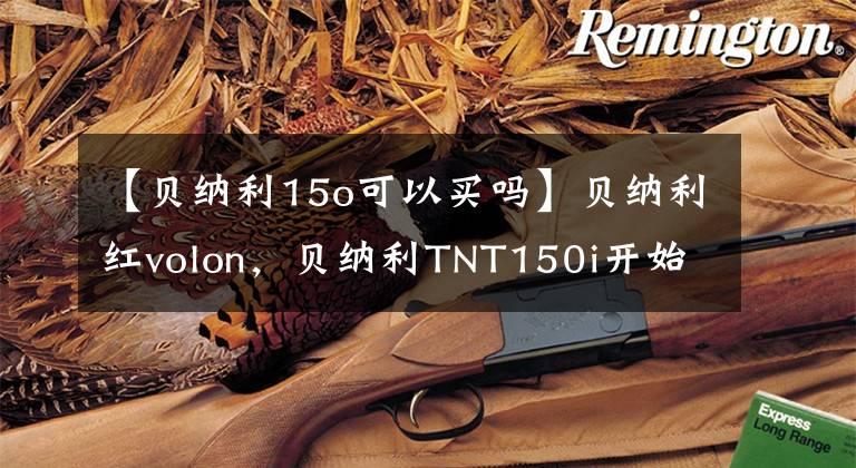 【贝纳利15o可以买吗】贝纳利红volon，贝纳利TNT150i开始后骑行的感觉。