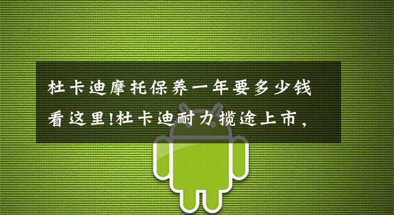杜卡迪摩托保养一年要多少钱看这里!杜卡迪耐力揽途上市，电控丰富、30L油箱，售价23.2w