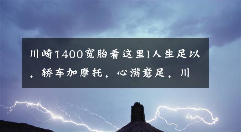 川崎1400宽胎看这里!人生足以，轿车加摩托，心满意足，川崎GTR1400