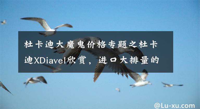 杜卡迪大魔鬼价格专题之杜卡迪XDiavel欣赏，进口大排量的机车，拥有“魔鬼身躯”