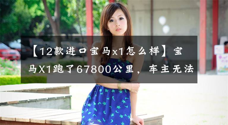 【12款进口宝马x1怎么样】宝马X1跑了67800公里，车主无法忍受这一缺点。