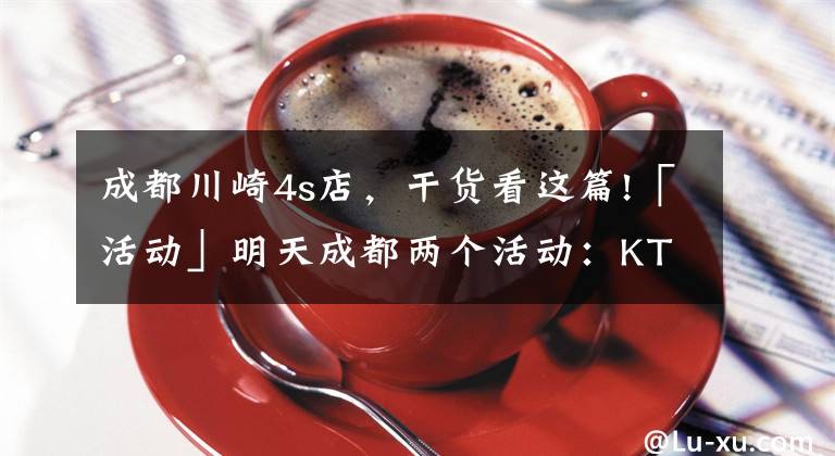 成都川崎4s店，干货看这篇!「活动」明天成都两个活动：KTM790试驾，川崎Z400交车
