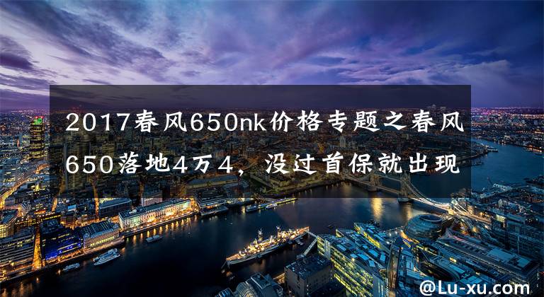 2017春风650nk价格专题之春风650落地4万4，没过首保就出现两大问题，看厂家态度