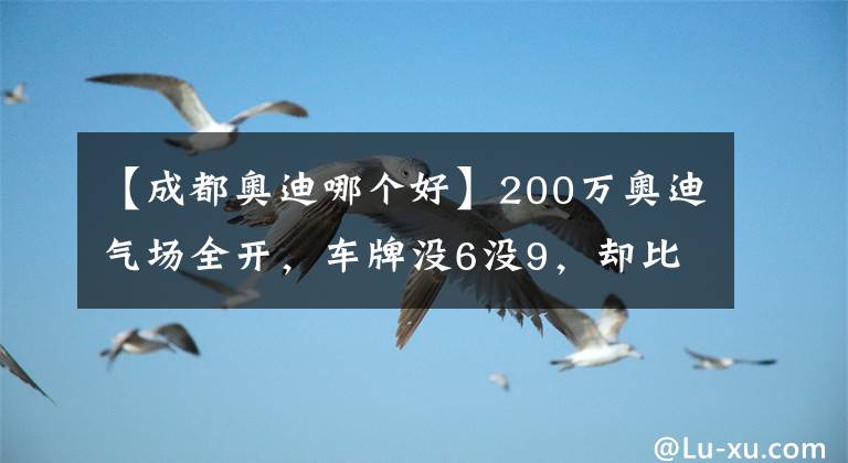 【成都奥迪哪个好】200万奥迪气场全开，车牌没6没9，却比6666还有气势
