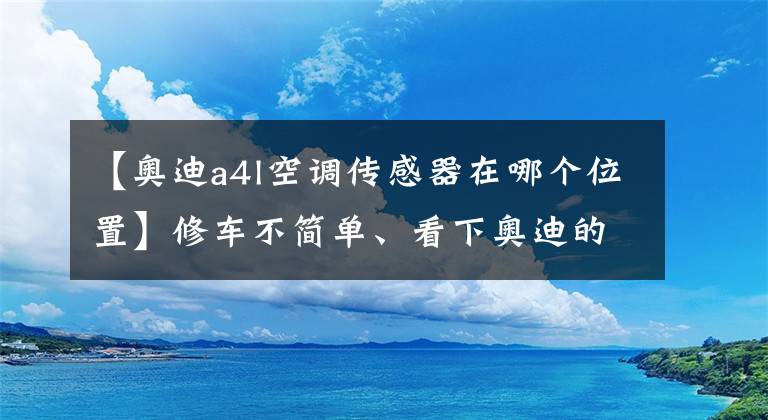 【奥迪a4l空调传感器在哪个位置】修车不简单、看下奥迪的自动空调有多少传感器、如何控制？
