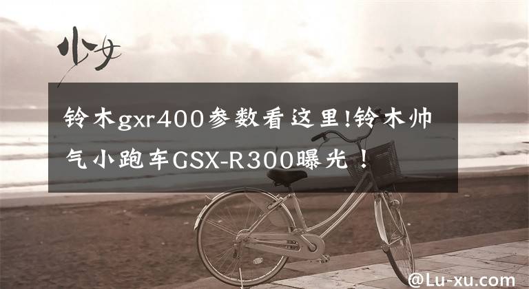 铃木gxr400参数看这里!铃木帅气小跑车GSX-R300曝光！