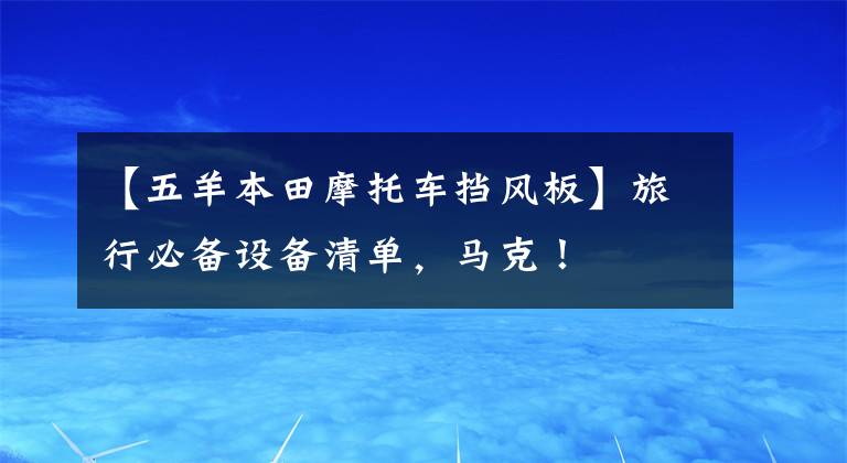 【五羊本田摩托车挡风板】旅行必备设备清单，马克！