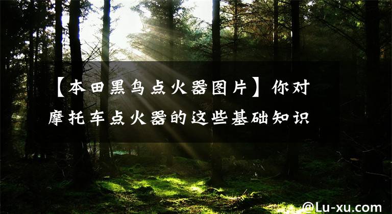 【本田黑鸟点火器图片】你对摩托车点火器的这些基础知识了解多少？