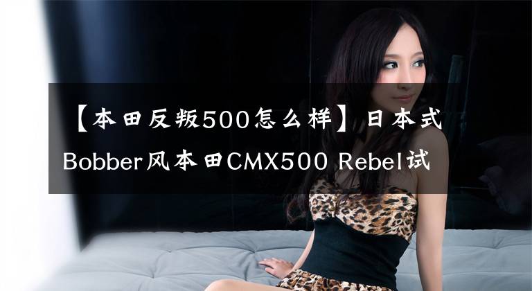 【本田反叛500怎么样】日本式Bobber风本田CMX500 Rebel试车评价