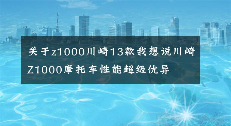 关于z1000川崎13款我想说川崎Z1000摩托车性能超级优异