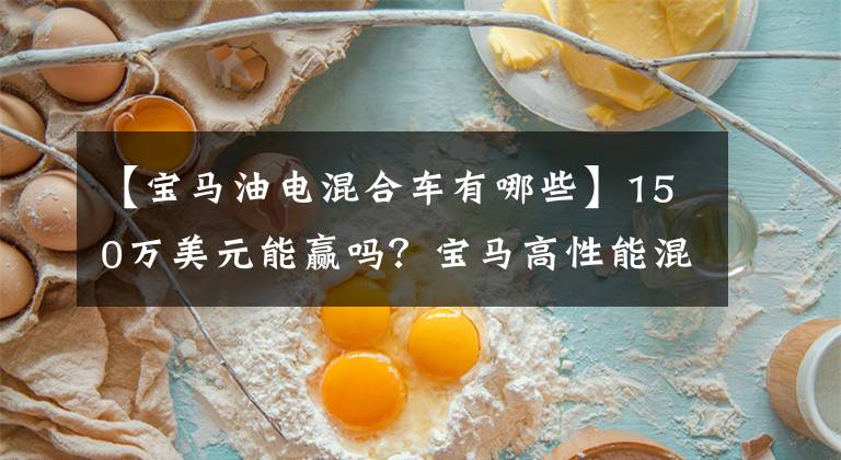 【宝马油电混合车有哪些】150万美元能赢吗？宝马高性能混合SUV曝光：749马力的功率