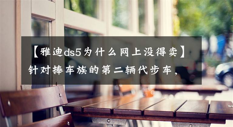 【雅迪ds5为什么网上没得卖】针对捧车族的第二辆代步车，雅迪DS5个人购买分享经历