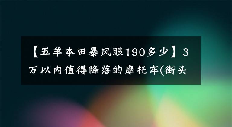 【五羊本田暴风眼190多少】3万以内值得降落的摩托车(街头汽车司机)