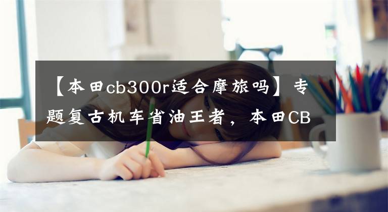 【本田cb300r适合摩旅吗】专题复古机车省油王者，本田CB300R车主公认的四大优点