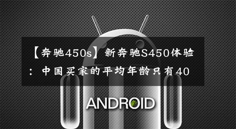 【奔驰450s】新奔驰S450体验：中国买家的平均年龄只有40岁。你呢？