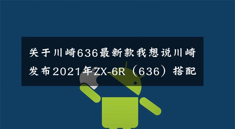 关于川崎636最新款我想说川崎发布2021年ZX-6R（636）搭配新的KRT板花
