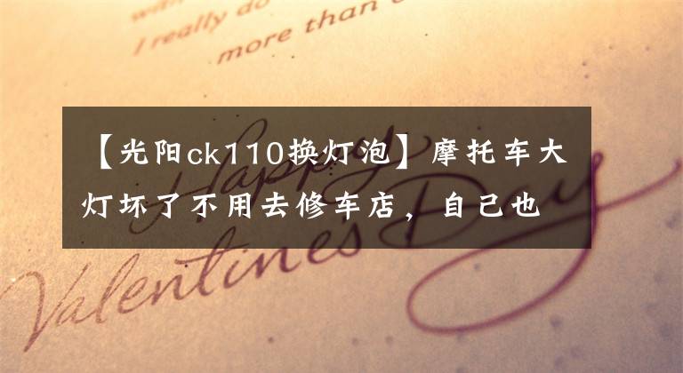 【光阳ck110换灯泡】摩托车大灯坏了不用去修车店，自己也在家也能修，太厉害了