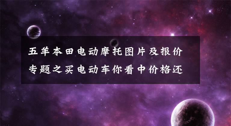 五羊本田电动摩托图片及报价专题之买电动车你看中价格还是性能？这3款高性能电动车，怎么看？