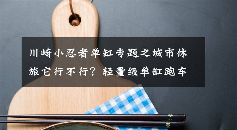 川崎小忍者单缸专题之城市休旅它行不行？轻量级单缸跑车川崎忍者250SL