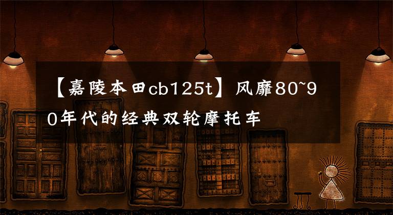 【嘉陵本田cb125t】风靡80~90年代的经典双轮摩托车