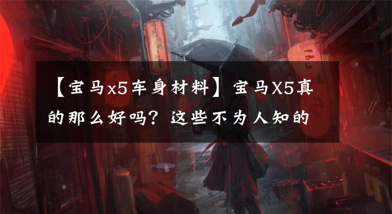 【宝马x5车身材料】宝马X5真的那么好吗？这些不为人知的短板你都知道吗？