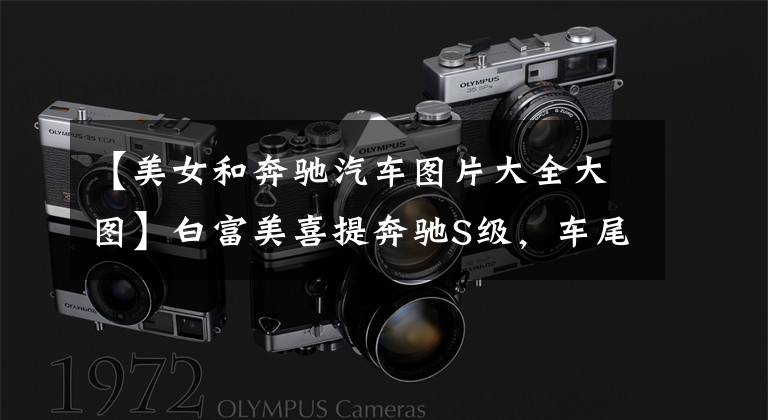 【美女和奔驰汽车图片大全大图】白富美喜提奔驰S级，车尾贴一行字，男车主看清楚后都想撞