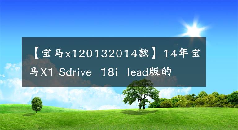 【宝马x120132014款】14年宝马X1 Sdrive  18i  lead版的价值如何？