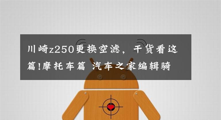 川崎z250更换空滤，干货看这篇!摩托车篇 汽车之家编辑骑什么车特辑