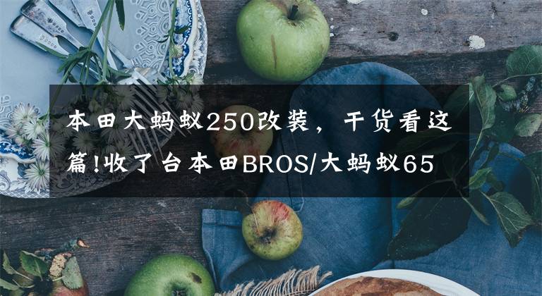 本田大蚂蚁250改装，干货看这篇!收了台本田BROS/大蚂蚁650，看玩车老鸟如何把他收拾得更好用