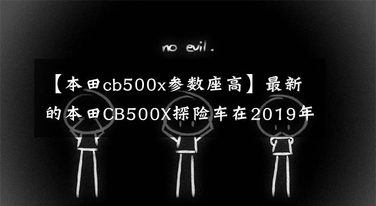 【本田cb500x参数座高】最新的本田CB500X探险车在2019年迎来了深度改进，性能有了很大提高。