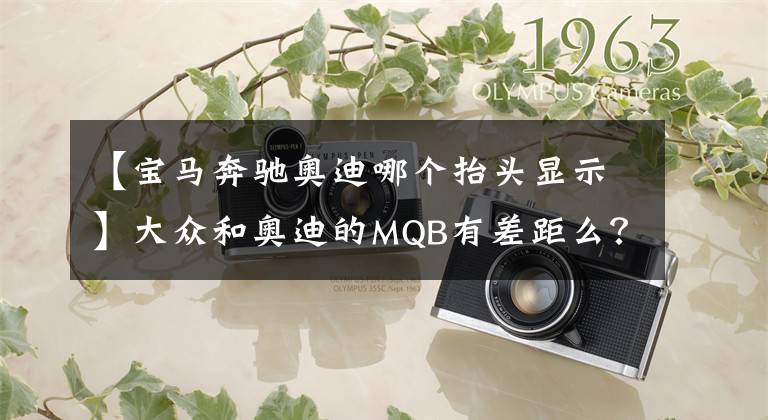 【宝马奔驰奥迪哪个抬头显示】大众和奥迪的MQB有差距么？HUD抬头显示影响驾驶视线吗？