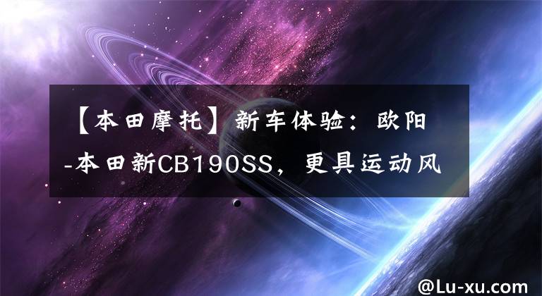 【本田摩托】新车体验：欧阳-本田新CB190SS，更具运动风格的老式汽车。