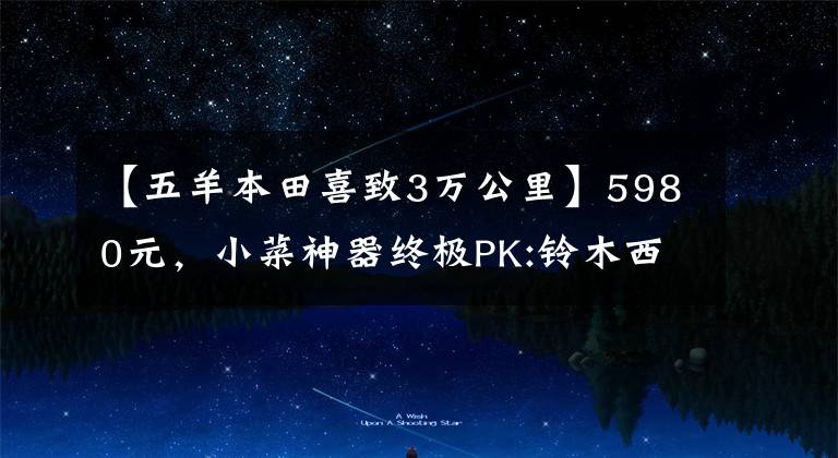 【五羊本田喜致3万公里】5980元，小菜神器终极PK:铃木西蒙125VS本田125(上图)